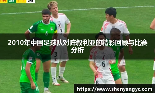 2010年中国足球队对阵叙利亚的精彩回顾与比赛分析