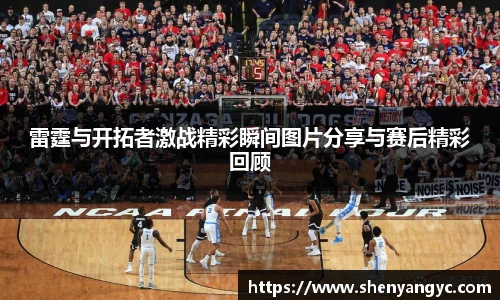 雷霆与开拓者激战精彩瞬间图片分享与赛后精彩回顾