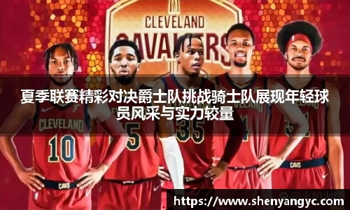 夏季联赛精彩对决爵士队挑战骑士队展现年轻球员风采与实力较量